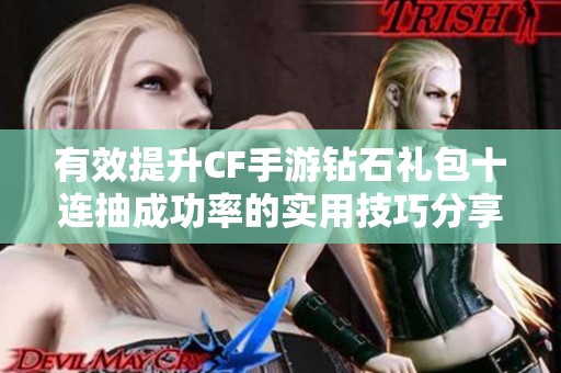 有效提升CF手游鉆石禮包十連抽成功率的實用技巧分享