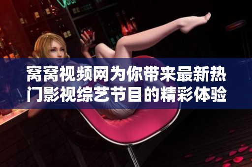 窩窩視頻網為你帶來最新熱門影視綜藝節目的精彩體驗