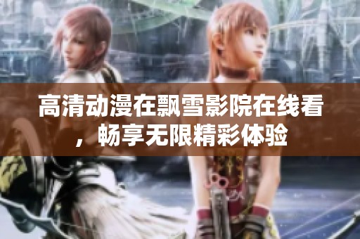 高清動漫在飄雪影院在線看，暢享無限精彩體驗