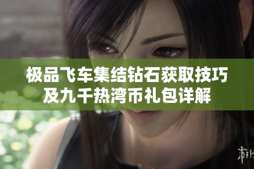 極品飛車集結鉆石獲取技巧及九千熱灣幣禮包詳解