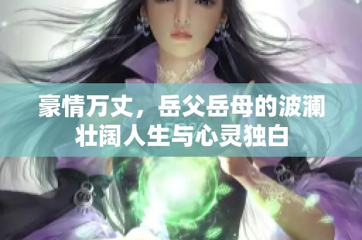 豪情萬丈，岳父岳母的波瀾壯闊人生與心靈獨白