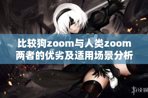 比較狗zoom與人類zoom兩者的優劣及適用場景分析