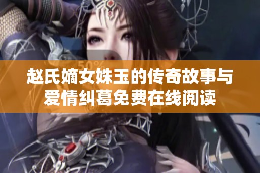 趙氏嫡女姝玉的傳奇故事與愛情糾葛免費(fèi)在線閱讀