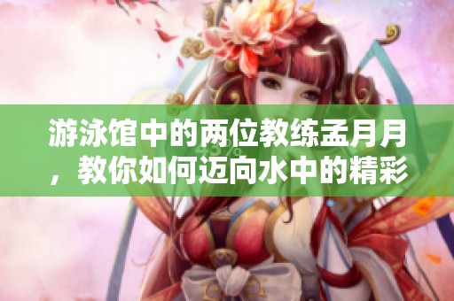 游泳館中的兩位教練孟月月，教你如何邁向水中的精彩之路