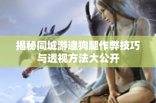 揭秘同城游逮狗腿作弊技巧與透視方法大公開