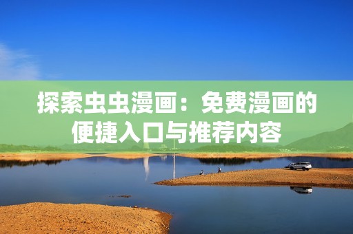 探索蟲蟲漫畫：免費(fèi)漫畫的便捷入口與推薦內(nèi)容