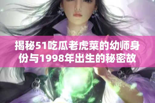 揭秘51吃瓜老虎菜的幼師身份與1998年出生的秘密故事