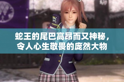 蛇王的尾巴高昂而又神秘，令人心生敬畏的龐然大物