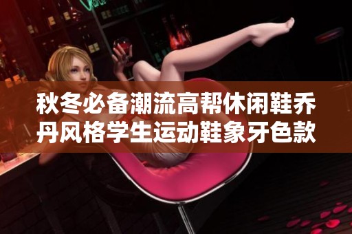 秋冬必備潮流高幫休閑鞋喬丹風格學生運動鞋象牙色款式