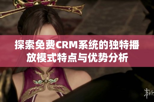 探索免費CRM系統的獨特播放模式特點與優勢分析