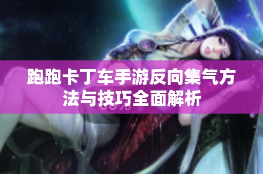 跑跑卡丁車手游反向集氣方法與技巧全面解析