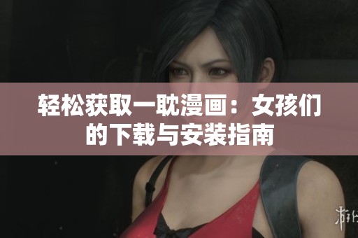 輕松獲取一耽漫畫：女孩們的下載與安裝指南