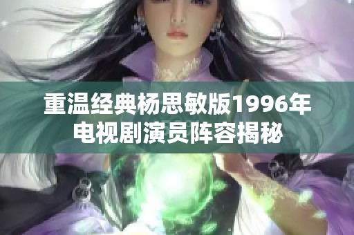 重溫經(jīng)典楊思敏版1996年電視劇演員陣容揭秘