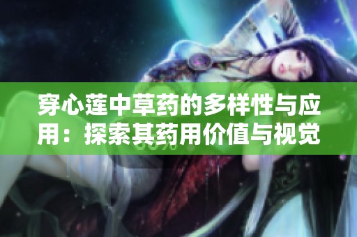 穿心蓮中草藥的多樣性與應(yīng)用：探索其藥用價(jià)值與視覺元素