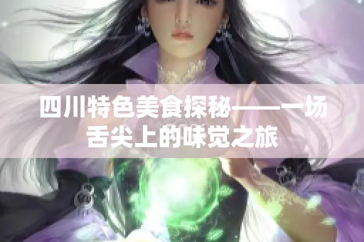 四川特色美食探秘——一場(chǎng)舌尖上的味覺(jué)之旅
