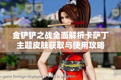 金鏟鏟之戰(zhàn)全面解析卡薩丁主題皮膚獲取與使用攻略
