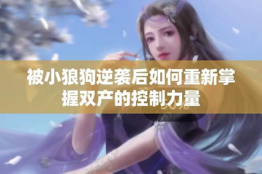 被小狼狗逆襲后如何重新掌握雙產(chǎn)的控制力量