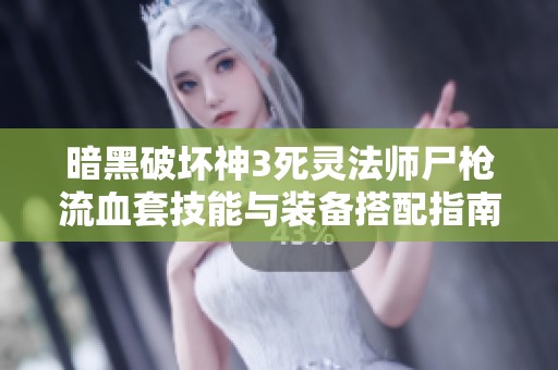 暗黑破壞神3死靈法師尸槍流血套技能與裝備搭配指南