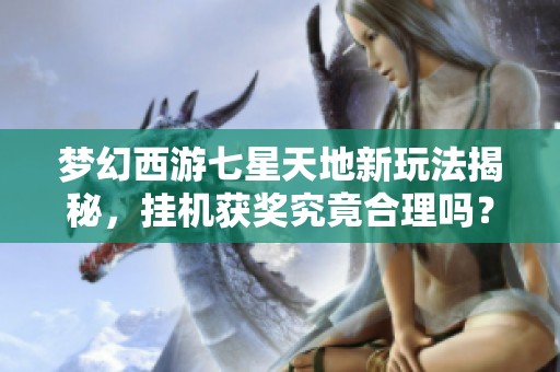 夢幻西游七星天地新玩法揭秘，掛機獲獎究竟合理嗎？