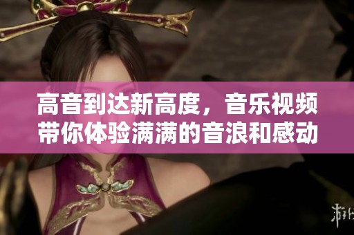 高音到達新高度，音樂視頻帶你體驗滿滿的音浪和感動