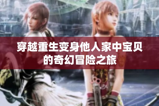 穿越重生變身他人家中寶貝的奇幻冒險之旅