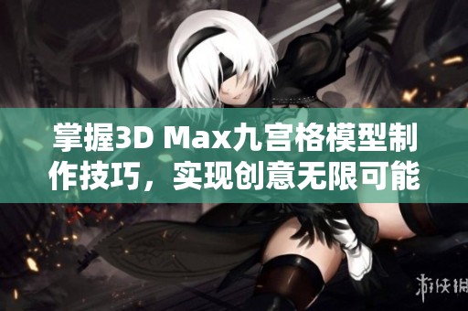 掌握3D Max九宮格模型制作技巧，實現創意無限可能