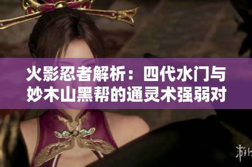 火影忍者解析：四代水門與妙木山黑幫的通靈術(shù)強弱對比