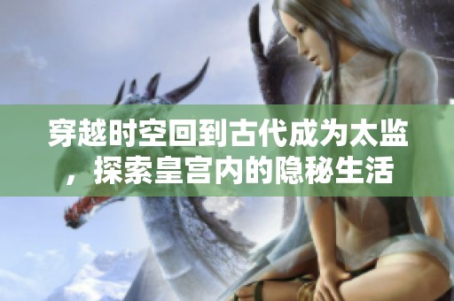 穿越時空回到古代成為太監，探索皇宮內的隱秘生活