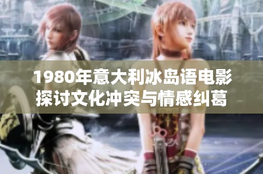 1980年意大利冰島語電影探討文化沖突與情感糾葛