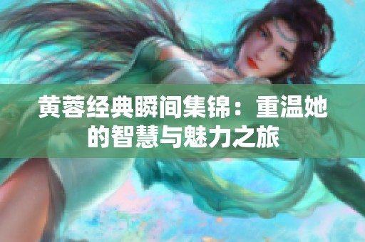 黃蓉經(jīng)典瞬間集錦：重溫她的智慧與魅力之旅