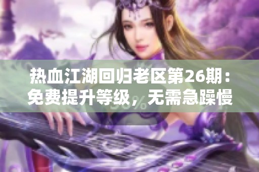 熱血江湖回歸老區(qū)第26期：免費(fèi)提升等級(jí)，無需急躁慢慢來
