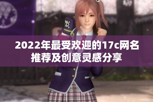 2022年最受歡迎的17c網(wǎng)名推薦及創(chuàng)意靈感分享