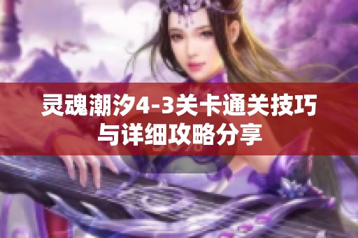 靈魂潮汐4-3關卡通關技巧與詳細攻略分享