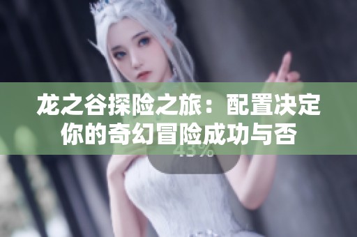 龍之谷探險之旅：配置決定你的奇幻冒險成功與否