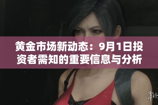 黃金市場新動態：9月1日投資者需知的重要信息與分析