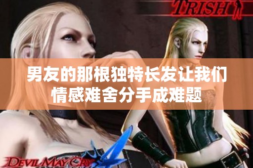 男友的那根獨特長發(fā)讓我們情感難舍分手成難題