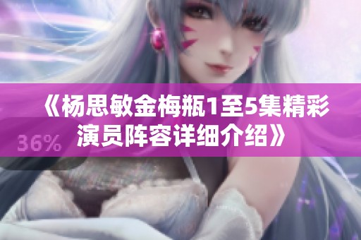 《楊思敏金梅瓶1至5集精彩演員陣容詳細介紹》