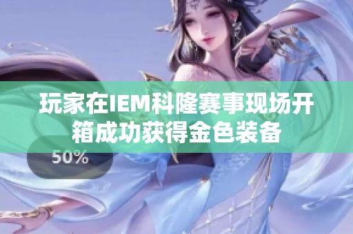 玩家在IEM科隆賽事現場開箱成功獲得金色裝備