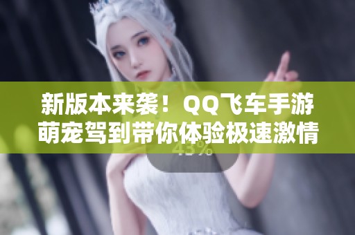 新版本來襲！QQ飛車手游萌寵駕到帶你體驗極速激情