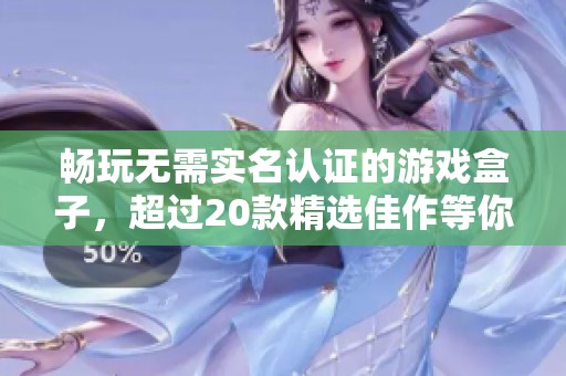暢玩無需實名認證的游戲盒子，超過20款精選佳作等你體驗！