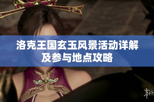 洛克王國玄玉風景活動詳解及參與地點攻略
