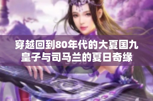 穿越回到80年代的大夏國(guó)九皇子與司馬蘭的夏日奇緣