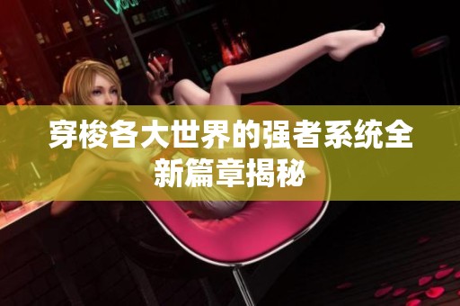 穿梭各大世界的強(qiáng)者系統(tǒng)全新篇章揭秘