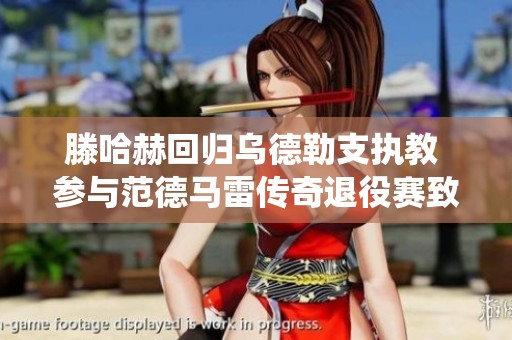 滕哈赫回歸烏德勒支執教 參與范德馬雷傳奇退役賽致敬